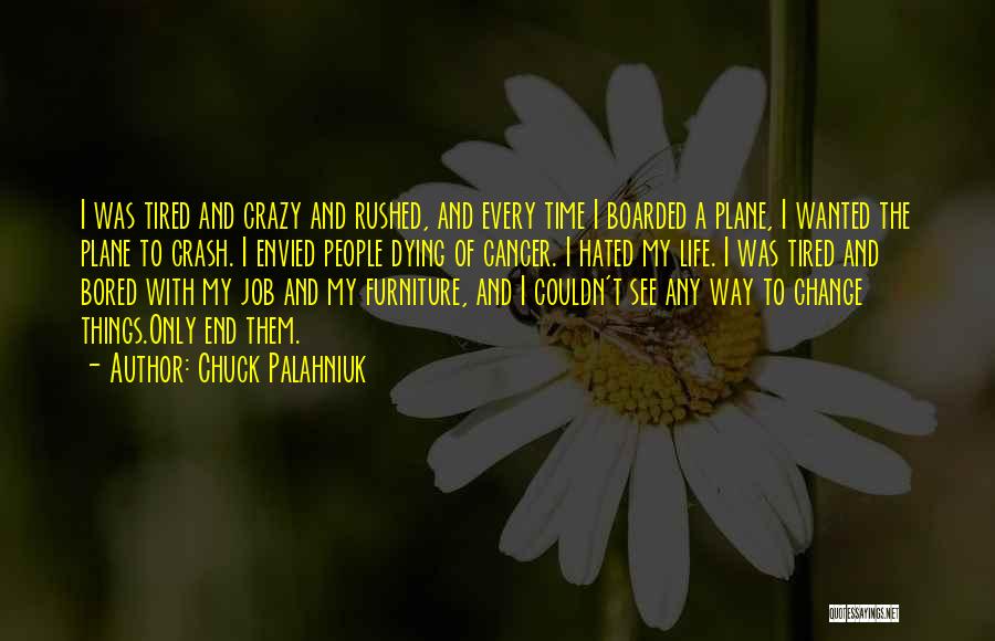 Chuck Palahniuk Quotes: I Was Tired And Crazy And Rushed, And Every Time I Boarded A Plane, I Wanted The Plane To Crash.