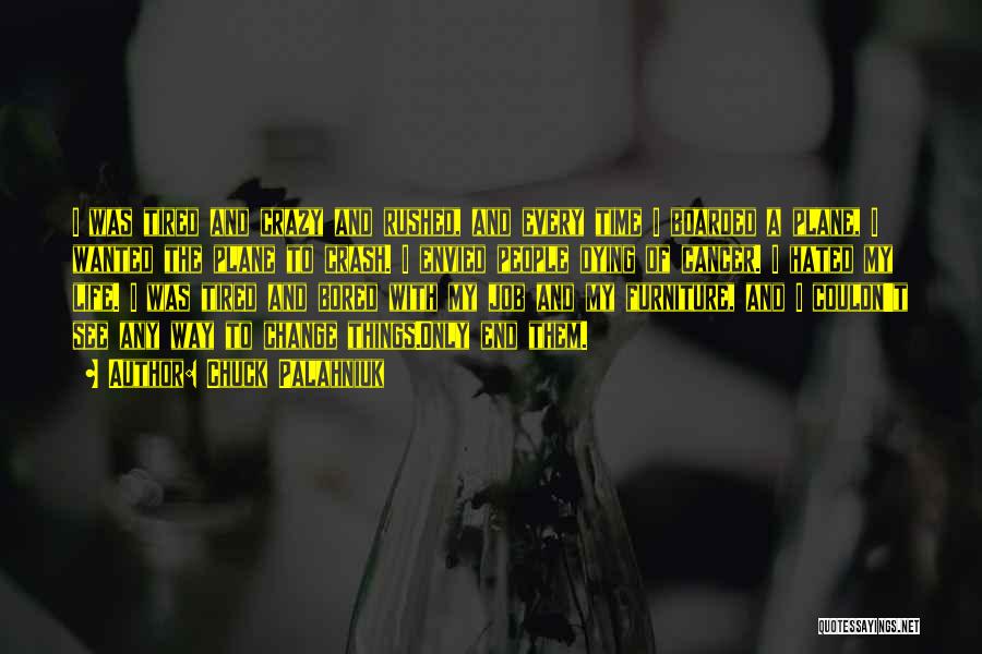 Chuck Palahniuk Quotes: I Was Tired And Crazy And Rushed, And Every Time I Boarded A Plane, I Wanted The Plane To Crash.