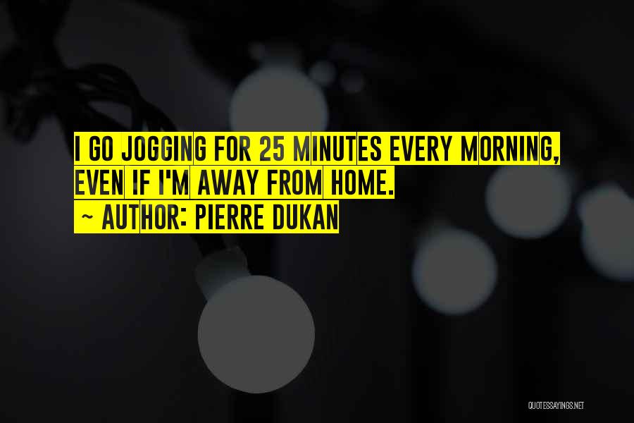 Pierre Dukan Quotes: I Go Jogging For 25 Minutes Every Morning, Even If I'm Away From Home.