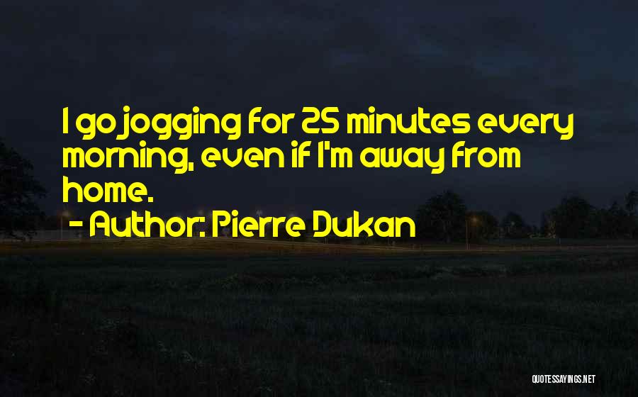 Pierre Dukan Quotes: I Go Jogging For 25 Minutes Every Morning, Even If I'm Away From Home.