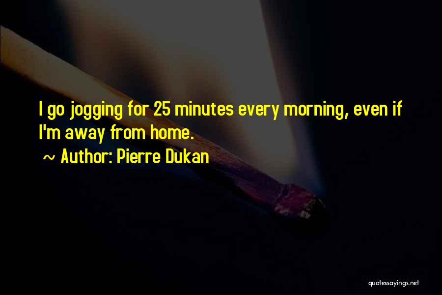 Pierre Dukan Quotes: I Go Jogging For 25 Minutes Every Morning, Even If I'm Away From Home.