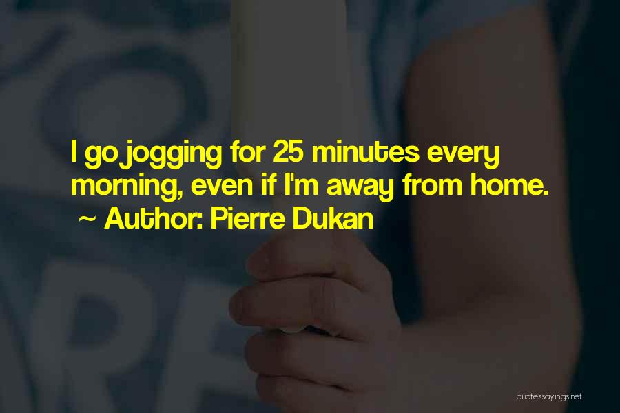 Pierre Dukan Quotes: I Go Jogging For 25 Minutes Every Morning, Even If I'm Away From Home.