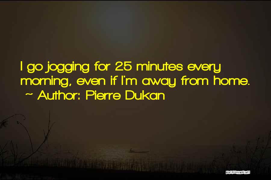 Pierre Dukan Quotes: I Go Jogging For 25 Minutes Every Morning, Even If I'm Away From Home.