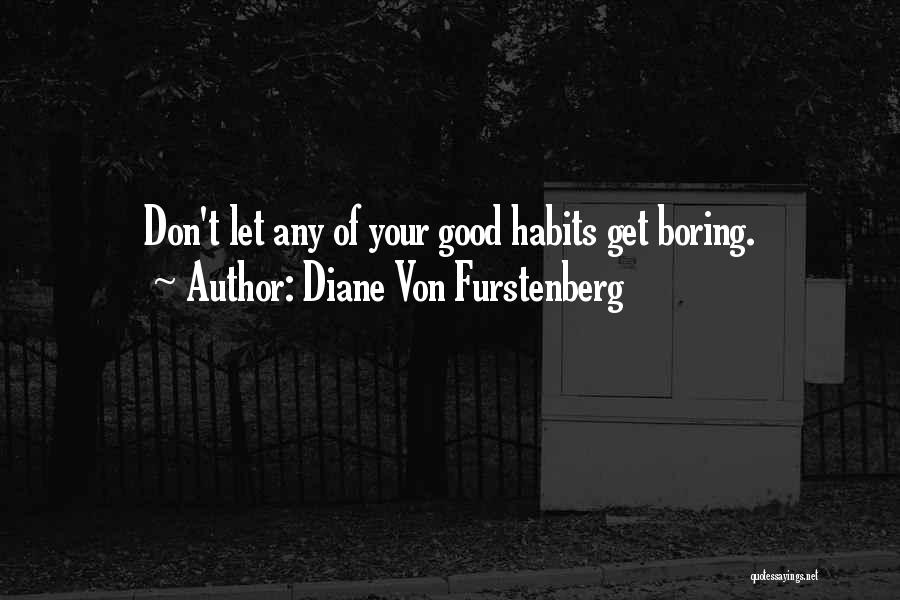Diane Von Furstenberg Quotes: Don't Let Any Of Your Good Habits Get Boring.