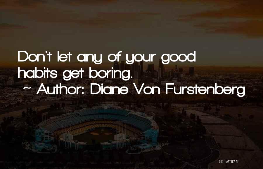 Diane Von Furstenberg Quotes: Don't Let Any Of Your Good Habits Get Boring.