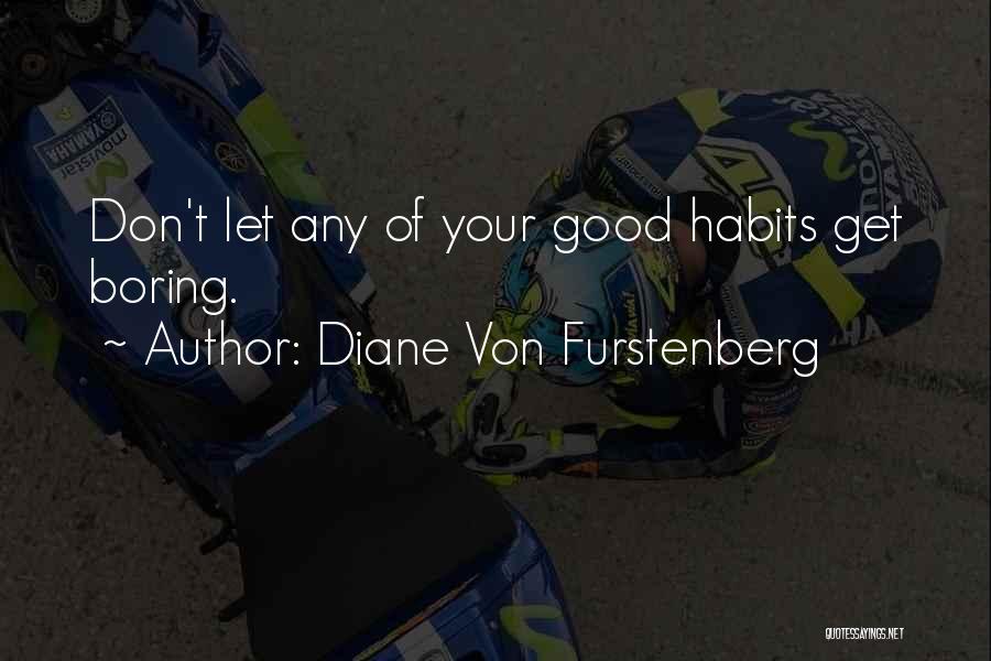 Diane Von Furstenberg Quotes: Don't Let Any Of Your Good Habits Get Boring.