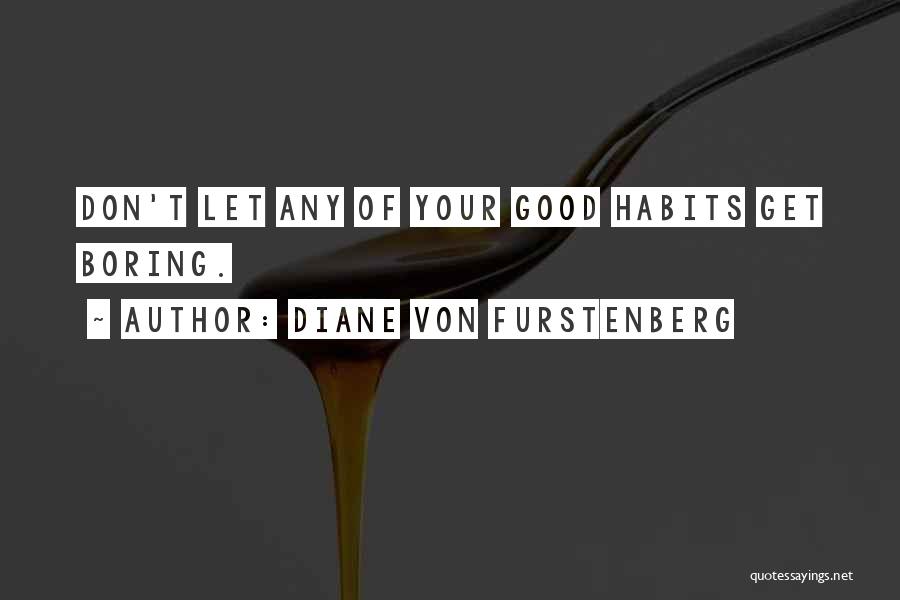 Diane Von Furstenberg Quotes: Don't Let Any Of Your Good Habits Get Boring.