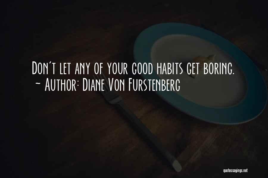 Diane Von Furstenberg Quotes: Don't Let Any Of Your Good Habits Get Boring.