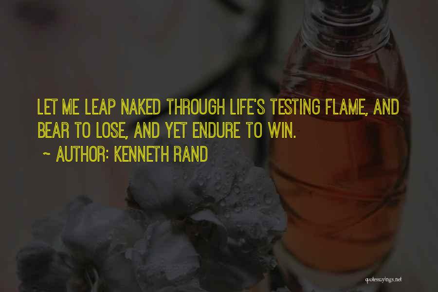 Kenneth Rand Quotes: Let Me Leap Naked Through Life's Testing Flame, And Bear To Lose, And Yet Endure To Win.