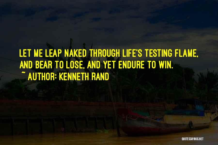 Kenneth Rand Quotes: Let Me Leap Naked Through Life's Testing Flame, And Bear To Lose, And Yet Endure To Win.