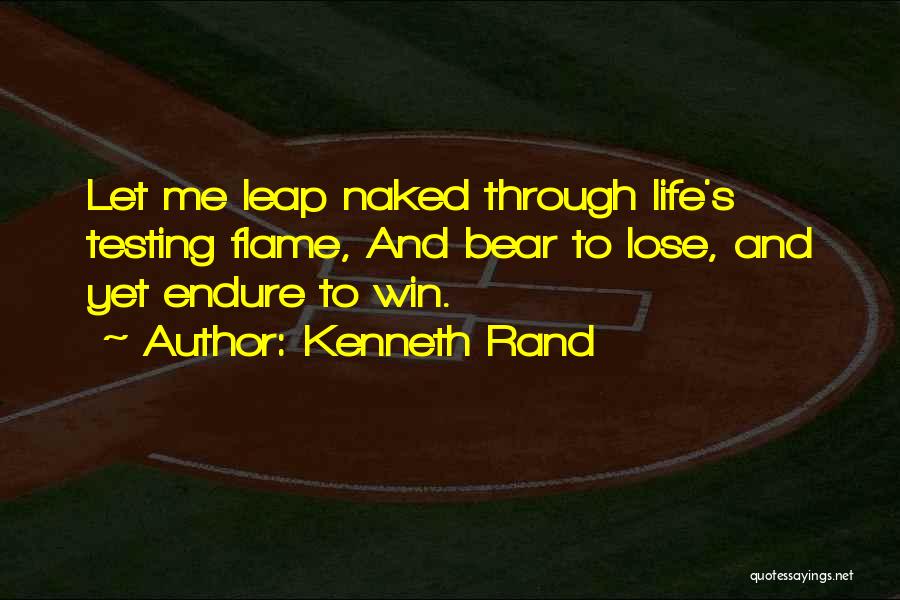 Kenneth Rand Quotes: Let Me Leap Naked Through Life's Testing Flame, And Bear To Lose, And Yet Endure To Win.