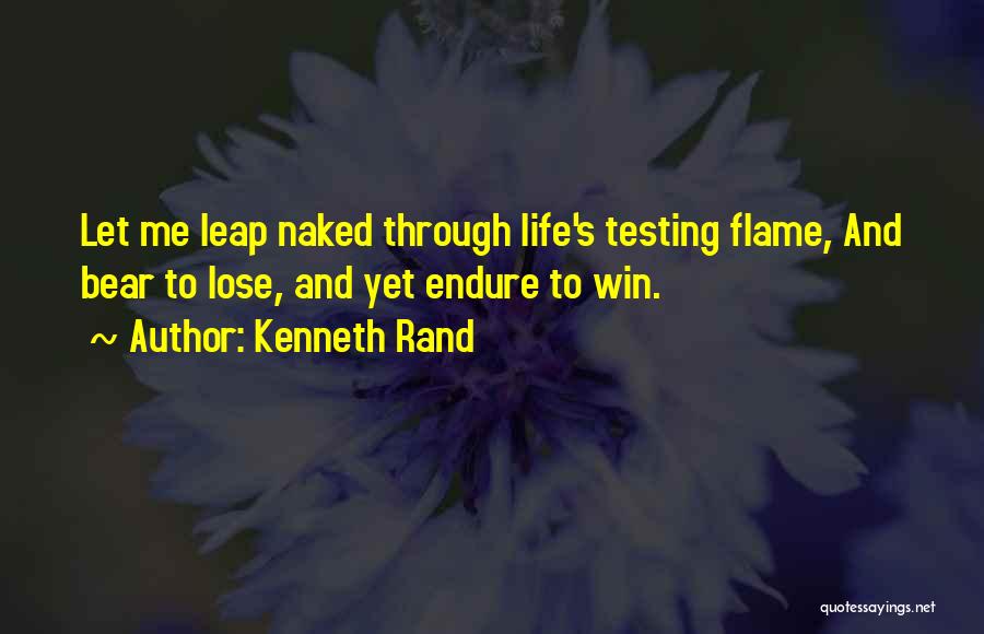 Kenneth Rand Quotes: Let Me Leap Naked Through Life's Testing Flame, And Bear To Lose, And Yet Endure To Win.