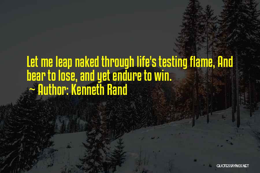 Kenneth Rand Quotes: Let Me Leap Naked Through Life's Testing Flame, And Bear To Lose, And Yet Endure To Win.