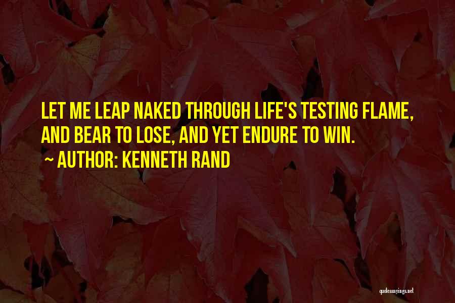 Kenneth Rand Quotes: Let Me Leap Naked Through Life's Testing Flame, And Bear To Lose, And Yet Endure To Win.