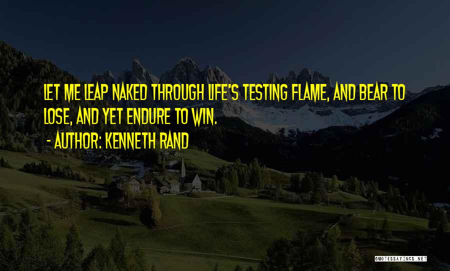 Kenneth Rand Quotes: Let Me Leap Naked Through Life's Testing Flame, And Bear To Lose, And Yet Endure To Win.