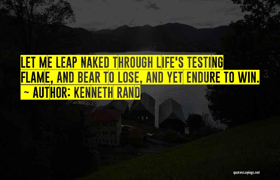 Kenneth Rand Quotes: Let Me Leap Naked Through Life's Testing Flame, And Bear To Lose, And Yet Endure To Win.
