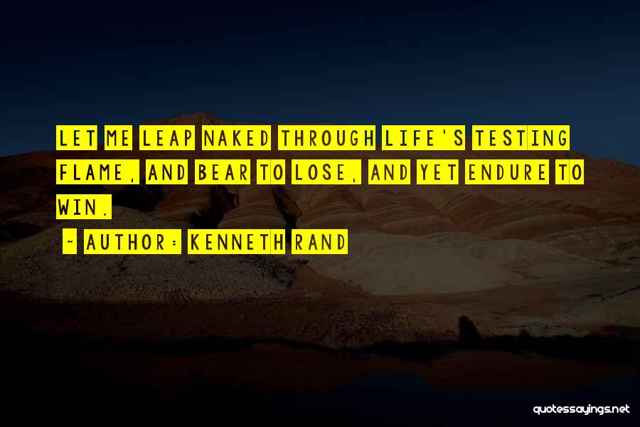 Kenneth Rand Quotes: Let Me Leap Naked Through Life's Testing Flame, And Bear To Lose, And Yet Endure To Win.