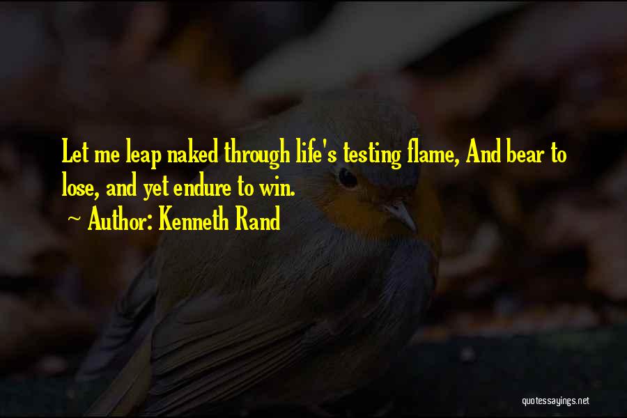 Kenneth Rand Quotes: Let Me Leap Naked Through Life's Testing Flame, And Bear To Lose, And Yet Endure To Win.