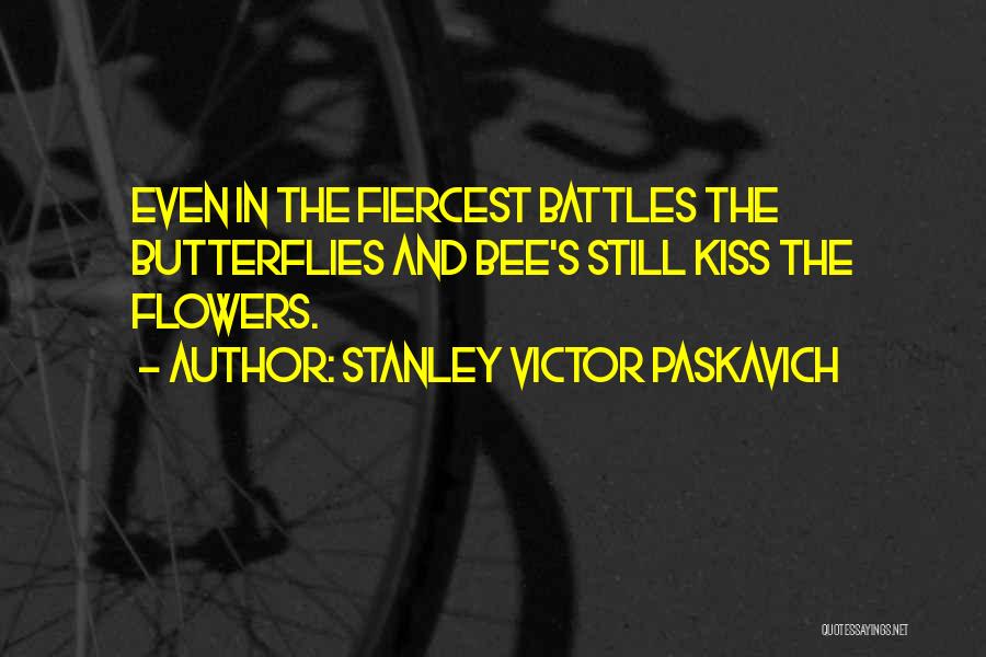 Stanley Victor Paskavich Quotes: Even In The Fiercest Battles The Butterflies And Bee's Still Kiss The Flowers.