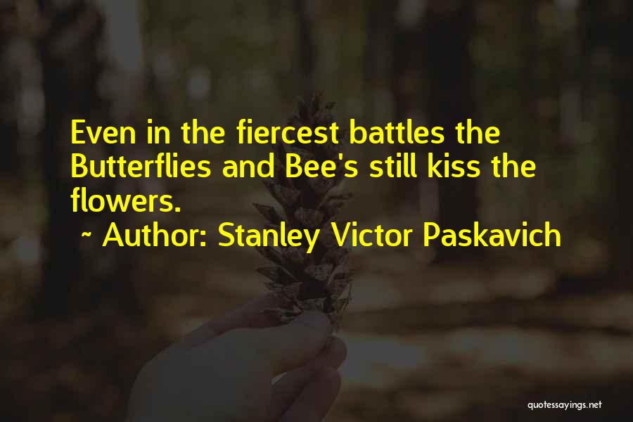 Stanley Victor Paskavich Quotes: Even In The Fiercest Battles The Butterflies And Bee's Still Kiss The Flowers.
