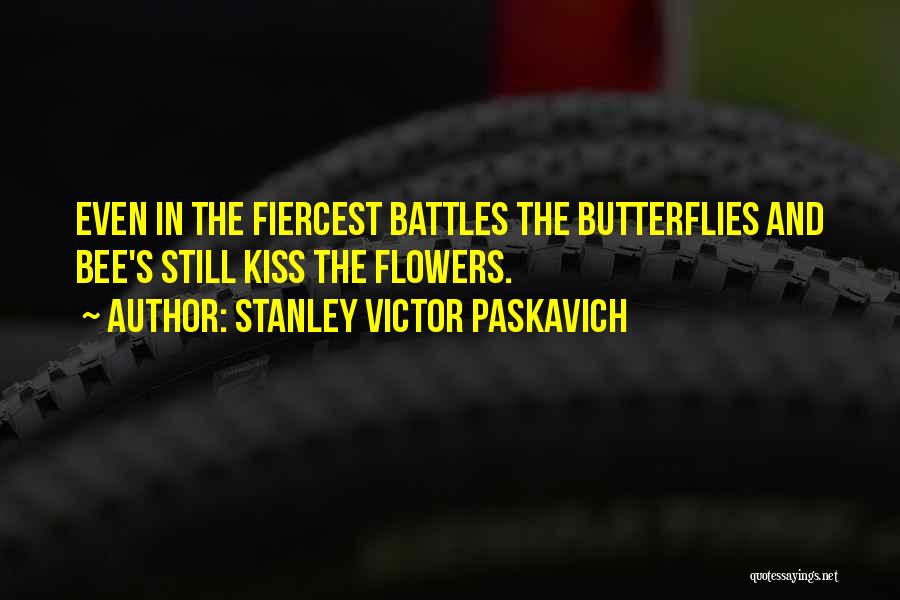 Stanley Victor Paskavich Quotes: Even In The Fiercest Battles The Butterflies And Bee's Still Kiss The Flowers.