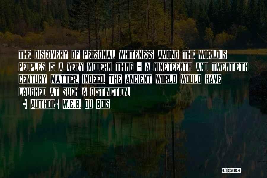 W.E.B. Du Bois Quotes: The Discovery Of Personal Whiteness Among The World's Peoples Is A Very Modern Thing - A Nineteenth And Twentieth Century