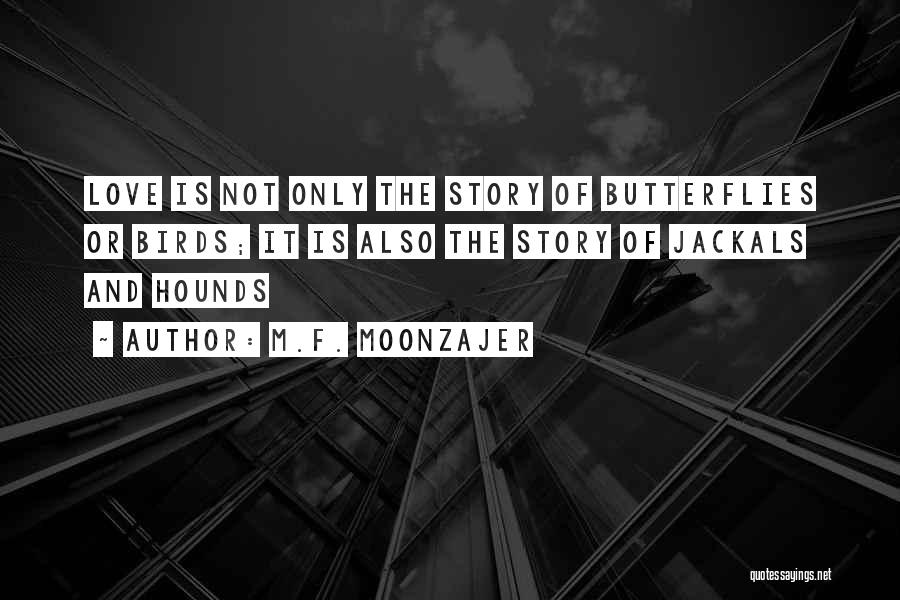 M.F. Moonzajer Quotes: Love Is Not Only The Story Of Butterflies Or Birds; It Is Also The Story Of Jackals And Hounds