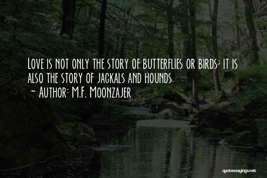 M.F. Moonzajer Quotes: Love Is Not Only The Story Of Butterflies Or Birds; It Is Also The Story Of Jackals And Hounds