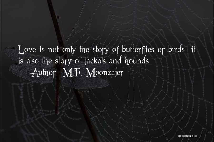 M.F. Moonzajer Quotes: Love Is Not Only The Story Of Butterflies Or Birds; It Is Also The Story Of Jackals And Hounds