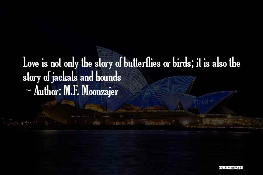 M.F. Moonzajer Quotes: Love Is Not Only The Story Of Butterflies Or Birds; It Is Also The Story Of Jackals And Hounds