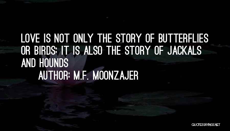 M.F. Moonzajer Quotes: Love Is Not Only The Story Of Butterflies Or Birds; It Is Also The Story Of Jackals And Hounds