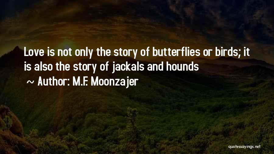 M.F. Moonzajer Quotes: Love Is Not Only The Story Of Butterflies Or Birds; It Is Also The Story Of Jackals And Hounds