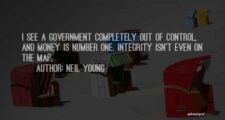 Neil Young Quotes: I See A Government Completely Out Of Control, And Money Is Number One. Integrity Isn't Even On The Map.