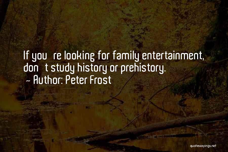 Peter Frost Quotes: If You're Looking For Family Entertainment, Don't Study History Or Prehistory.