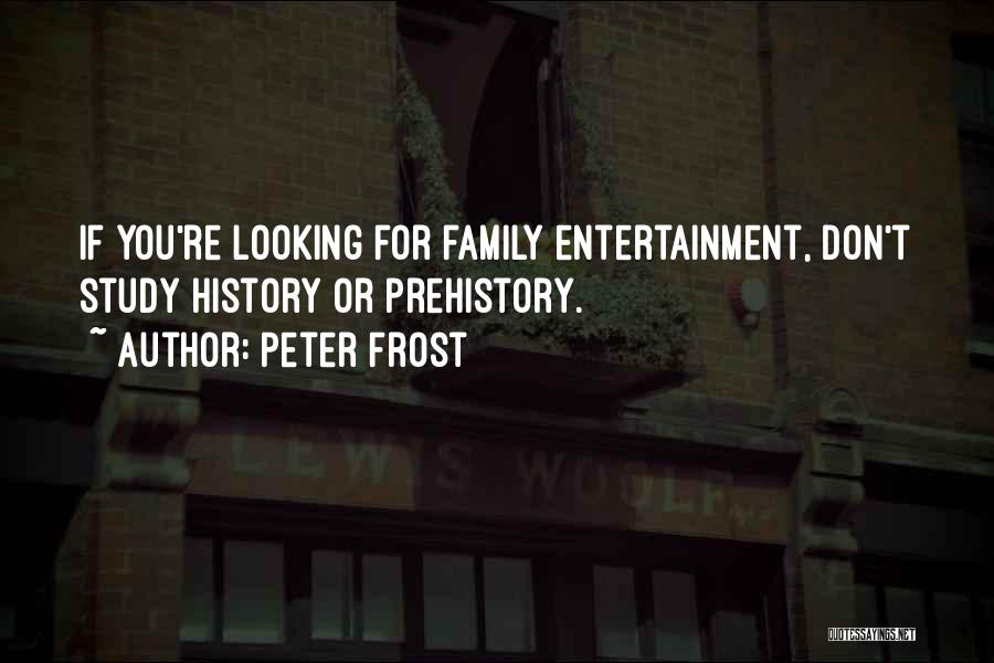 Peter Frost Quotes: If You're Looking For Family Entertainment, Don't Study History Or Prehistory.