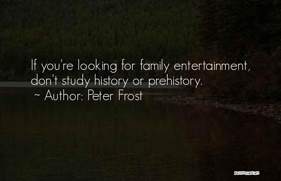 Peter Frost Quotes: If You're Looking For Family Entertainment, Don't Study History Or Prehistory.