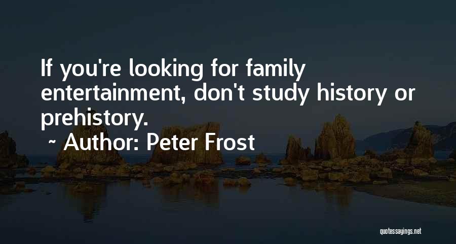 Peter Frost Quotes: If You're Looking For Family Entertainment, Don't Study History Or Prehistory.