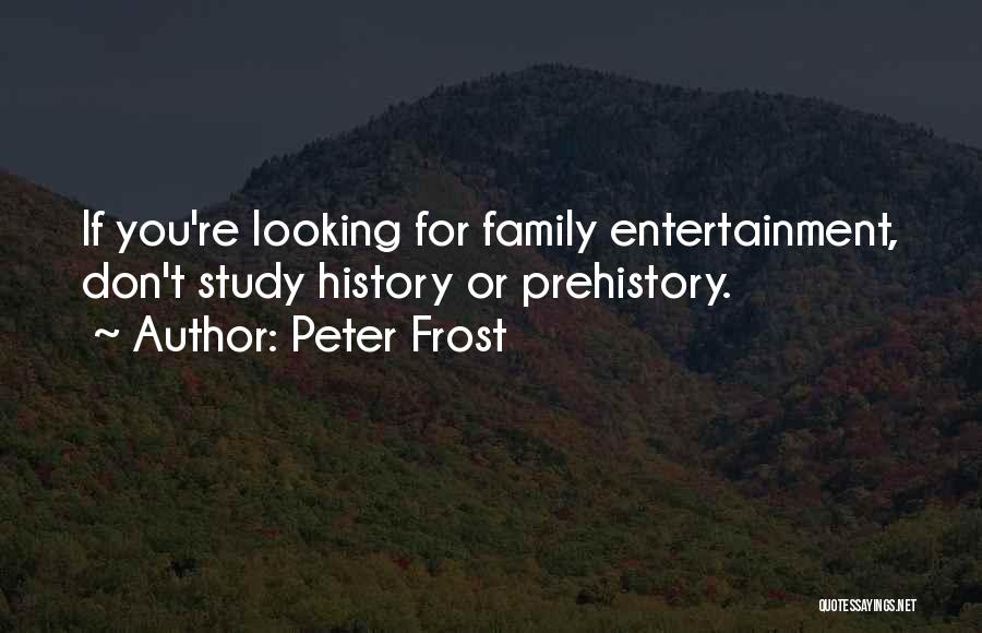 Peter Frost Quotes: If You're Looking For Family Entertainment, Don't Study History Or Prehistory.