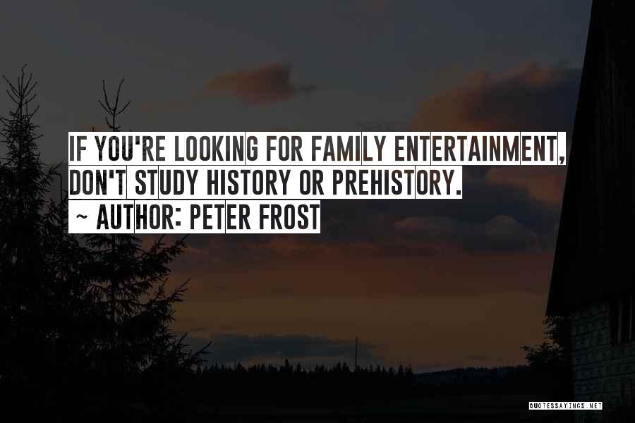 Peter Frost Quotes: If You're Looking For Family Entertainment, Don't Study History Or Prehistory.