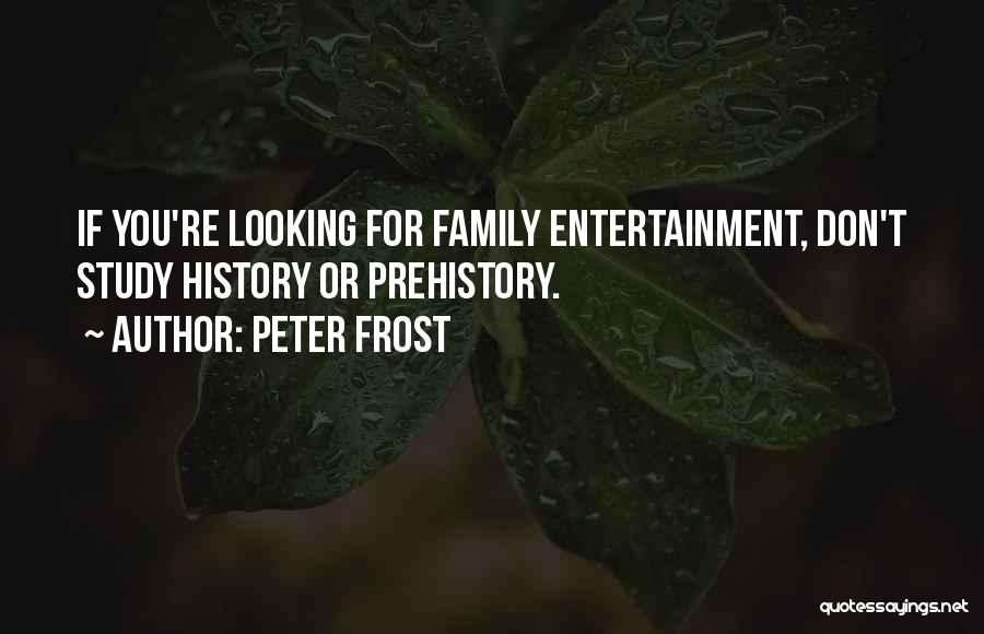 Peter Frost Quotes: If You're Looking For Family Entertainment, Don't Study History Or Prehistory.