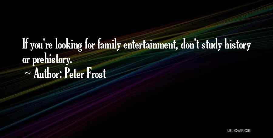 Peter Frost Quotes: If You're Looking For Family Entertainment, Don't Study History Or Prehistory.