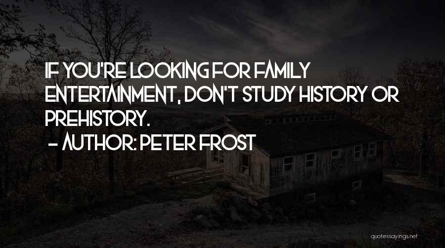 Peter Frost Quotes: If You're Looking For Family Entertainment, Don't Study History Or Prehistory.
