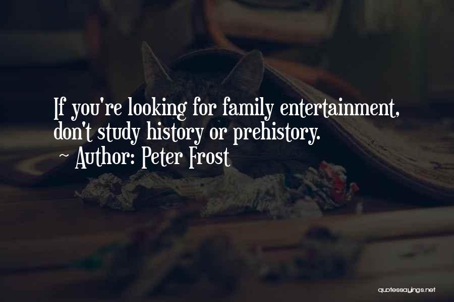 Peter Frost Quotes: If You're Looking For Family Entertainment, Don't Study History Or Prehistory.