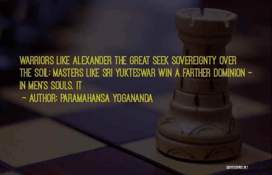 Paramahansa Yogananda Quotes: Warriors Like Alexander The Great Seek Sovereignty Over The Soil; Masters Like Sri Yukteswar Win A Farther Dominion - In