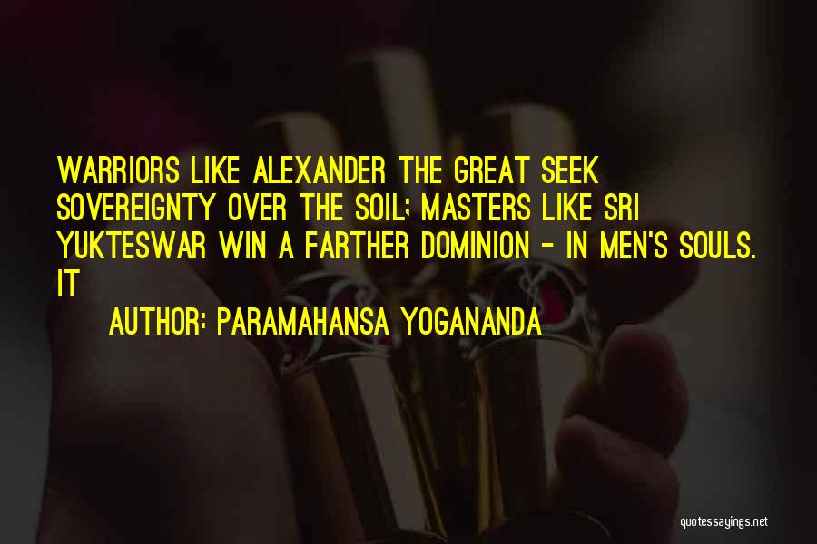 Paramahansa Yogananda Quotes: Warriors Like Alexander The Great Seek Sovereignty Over The Soil; Masters Like Sri Yukteswar Win A Farther Dominion - In