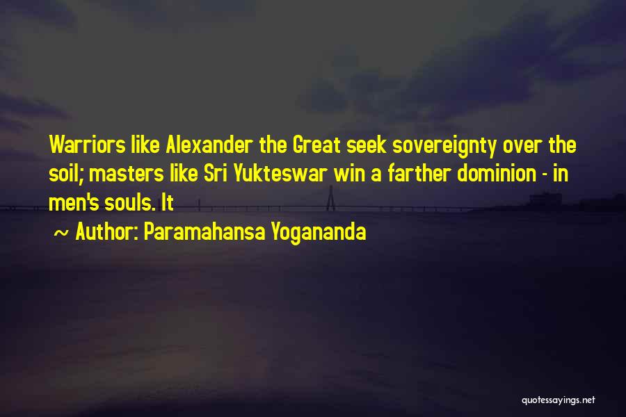 Paramahansa Yogananda Quotes: Warriors Like Alexander The Great Seek Sovereignty Over The Soil; Masters Like Sri Yukteswar Win A Farther Dominion - In
