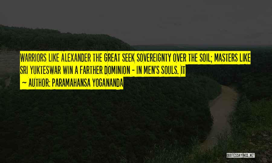 Paramahansa Yogananda Quotes: Warriors Like Alexander The Great Seek Sovereignty Over The Soil; Masters Like Sri Yukteswar Win A Farther Dominion - In