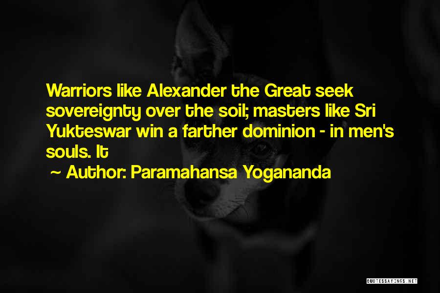 Paramahansa Yogananda Quotes: Warriors Like Alexander The Great Seek Sovereignty Over The Soil; Masters Like Sri Yukteswar Win A Farther Dominion - In