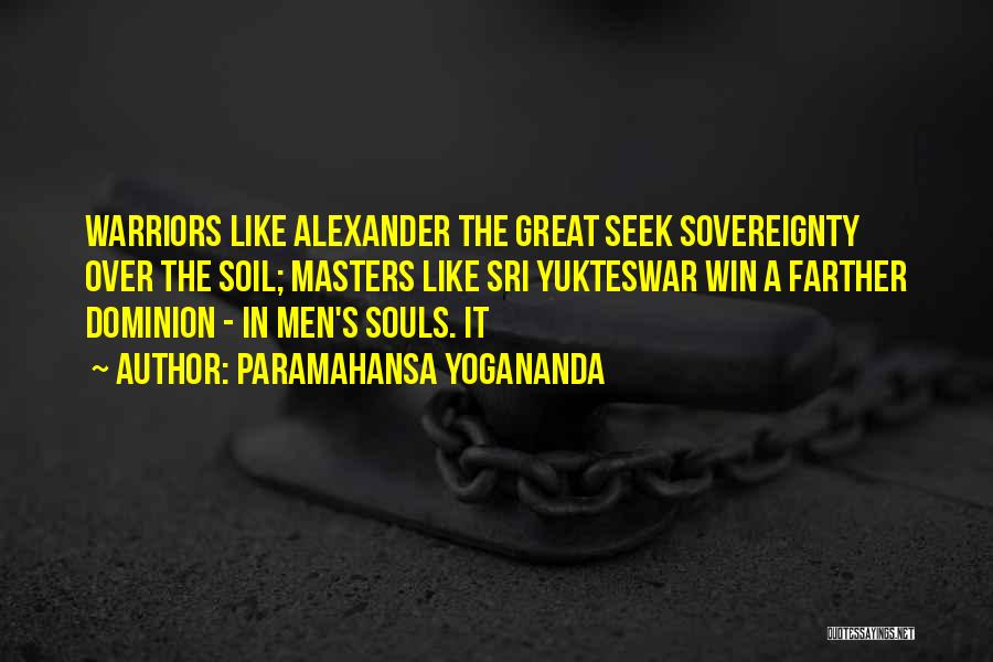 Paramahansa Yogananda Quotes: Warriors Like Alexander The Great Seek Sovereignty Over The Soil; Masters Like Sri Yukteswar Win A Farther Dominion - In