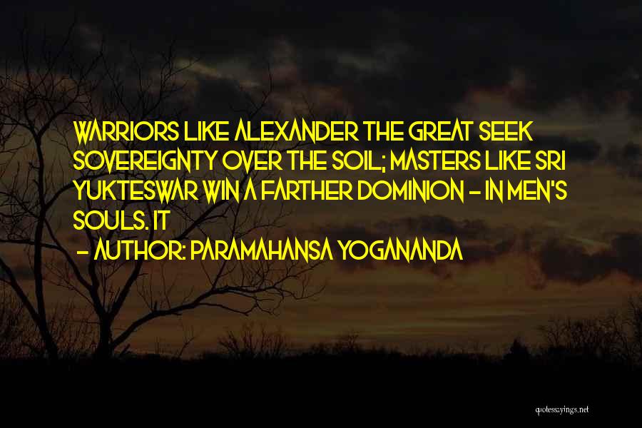 Paramahansa Yogananda Quotes: Warriors Like Alexander The Great Seek Sovereignty Over The Soil; Masters Like Sri Yukteswar Win A Farther Dominion - In